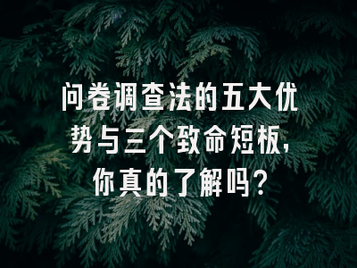 问卷调查法的五大优势与三个致命短板，你真的了解吗？