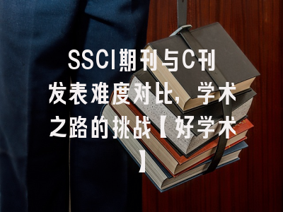 SSCI期刊与C刊发表难度对比，学术之路的挑战【好学术】