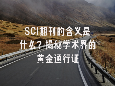 SCI期刊的含义是什么？揭秘学术界的黄金通行证