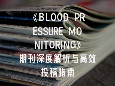 《BLOOD PRESSURE MONITORING》期刊深度解析与高效投稿指南