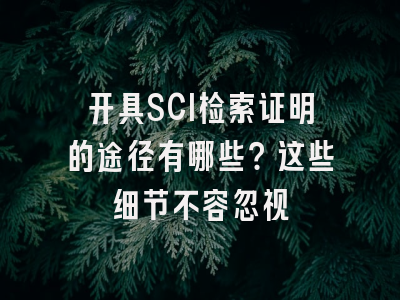 开具SCI检索证明的途径有哪些？这些细节不容忽视