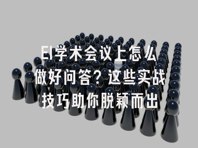EI学术会议上怎么做好问答？这些实战技巧助你脱颖而出