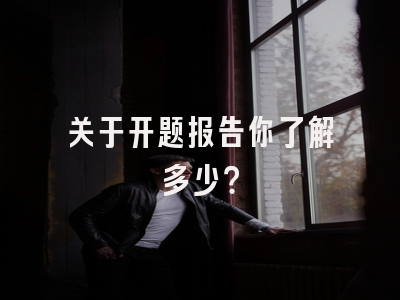 关于开题报告你了解多少？