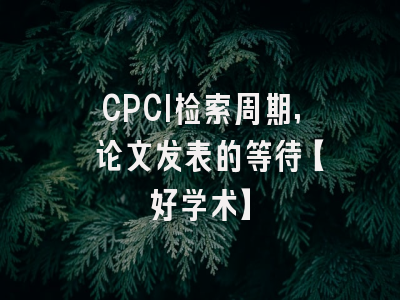 CPCI检索周期, 论文发表的等待【好学术】