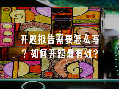 开题报告需要怎么写？如何开题最有效？