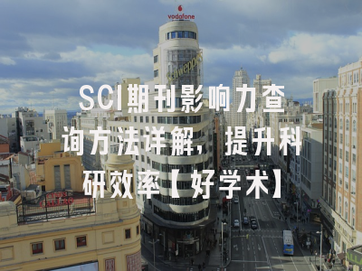 SCI期刊影响力查询方法详解，提升科研效率【好学术】