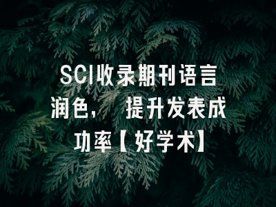 SCI收录期刊语言润色, 提升发表成功率【好学术】