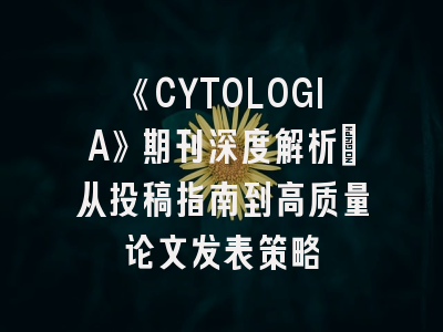 《CYTOLOGIA》期刊深度解析：从投稿指南到高质量论文发表策略