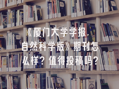 《厦门大学学报. 自然科学版》期刊怎么样？值得投稿吗？