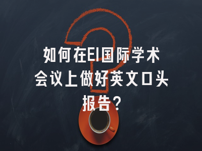 如何在EI国际学术会议上做好英文口头报告？