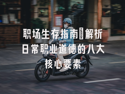 职场生存指南：解析日常职业道德的八大核心要素
