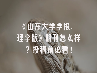 《山东大学学报. 理学版》期刊怎么样？投稿前必看！