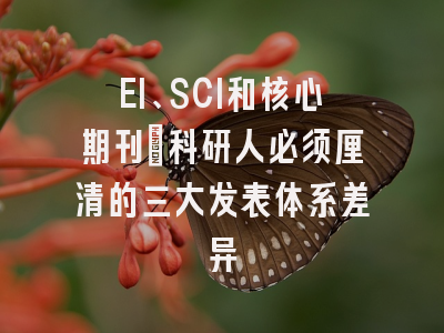EI、SCI和核心期刊：科研人必须厘清的三大发表体系差异