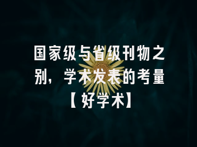 国家级与省级刊物之别，学术发表的考量【好学术】