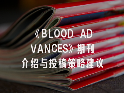 《BLOOD ADVANCES》期刊介绍与投稿策略建议