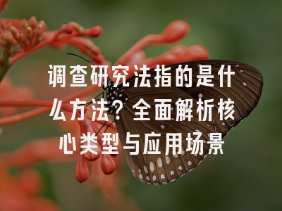 调查研究法指的是什么方法？全面解析核心类型与应用场景