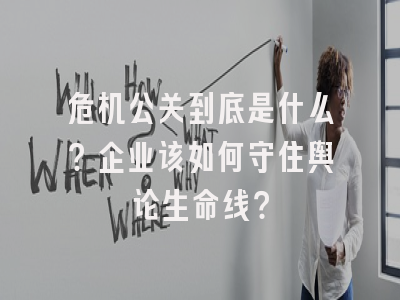 危机公关到底是什么？企业该如何守住舆论生命线？