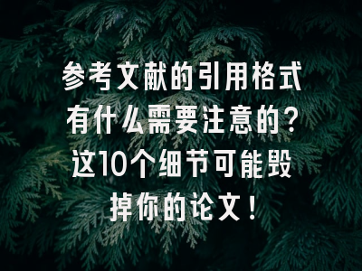 参考文献的引用格式有什么需要注意的？这10个细节可能毁掉你的论文！