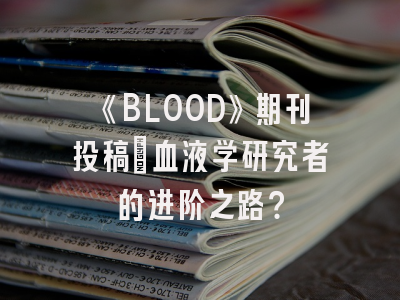 《BLOOD》期刊投稿：血液学研究者的进阶之路？