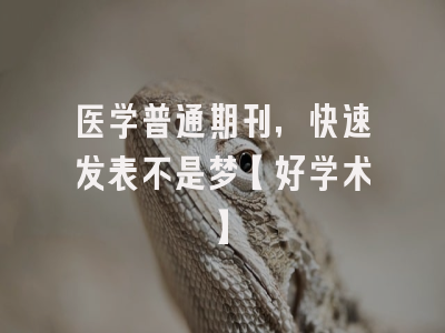 医学普通期刊，快速发表不是梦【好学术】