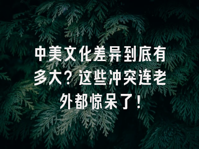 中美文化差异到底有多大？这些冲突连老外都惊呆了！