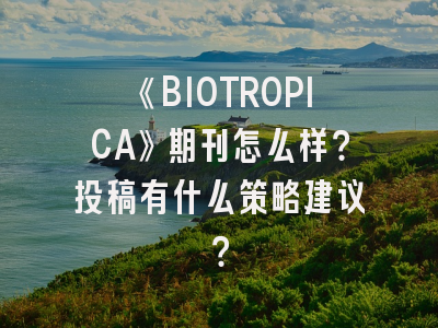 《BIOTROPICA》期刊怎么样？投稿有什么策略建议？