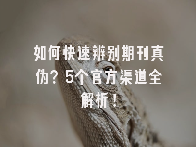 如何快速辨别期刊真伪？5个官方渠道全解析！