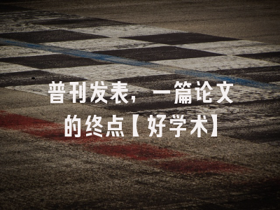 普刊发表，一篇论文的终点【好学术】