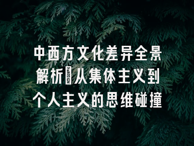 中西方文化差异全景解析：从集体主义到个人主义的思维碰撞