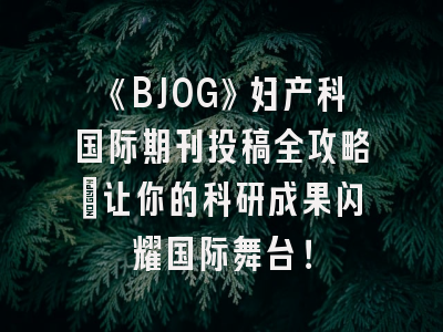 《BJOG》妇产科国际期刊投稿全攻略：让你的科研成果闪耀国际舞台！