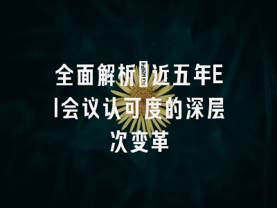 全面解析：近五年EI会议认可度的深层次变革