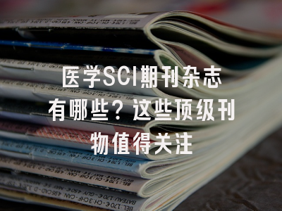 医学SCI期刊杂志有哪些？这些顶级刊物值得关注