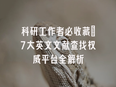 科研工作者必收藏：7大英文文献查找权威平台全解析