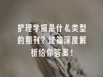 护理学报是什么类型的期刊？这篇深度解析给你答案！