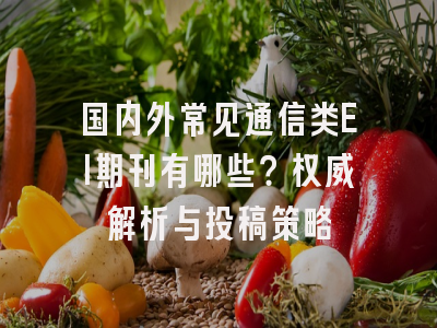 国内外常见通信类EI期刊有哪些？权威解析与投稿策略