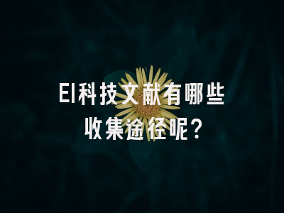 EI科技文献有哪些收集途径呢？