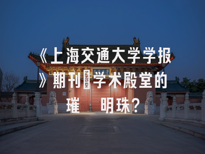 《上海交通大学学报》期刊：学术殿堂的璀璨明珠？