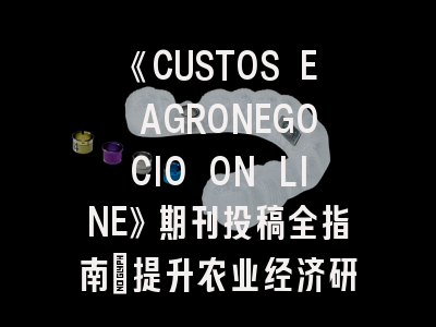 《CUSTOS E AGRONEGOCIO ON LINE》期刊投稿全指南：提升农业经济研究可见度的5个关键策略