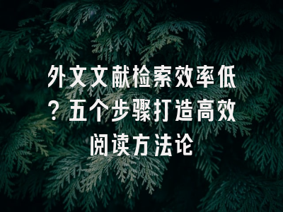 外文文献检索效率低？五个步骤打造高效阅读方法论