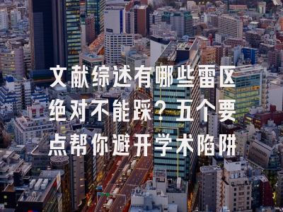 文献综述有哪些雷区绝对不能踩？五个要点帮你避开学术陷阱