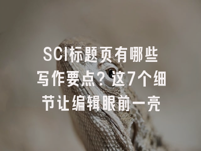 SCI标题页有哪些写作要点？这7个细节让编辑眼前一亮