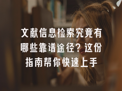 文献信息检索究竟有哪些靠谱途径？这份指南帮你快速上手