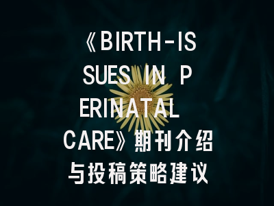 《BIRTH-ISSUES IN PERINATAL CARE》期刊介绍与投稿策略建议