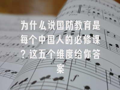 为什么说国防教育是每个中国人的必修课？这五个维度给你答案