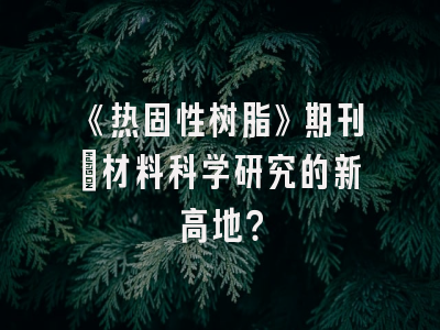 《热固性树脂》期刊：材料科学研究的新高地？