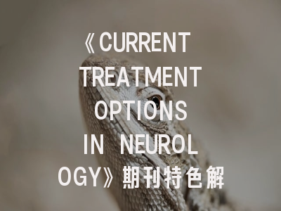 《CURRENT TREATMENT OPTIONS IN NEUROLOGY》期刊特色解读与成功投稿指南