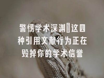 警惕学术深渊：这四种引用文献行为正在毁掉你的学术信誉