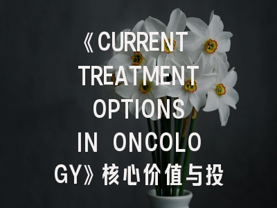 《CURRENT TREATMENT OPTIONS IN ONCOLOGY》核心价值与投稿全攻略