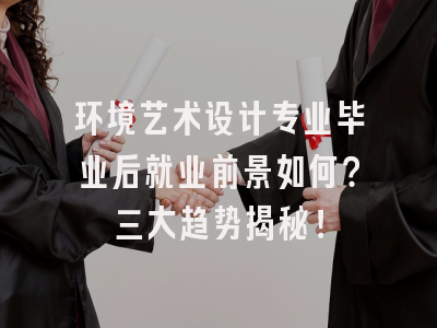 环境艺术设计专业毕业后就业前景如何？三大趋势揭秘！