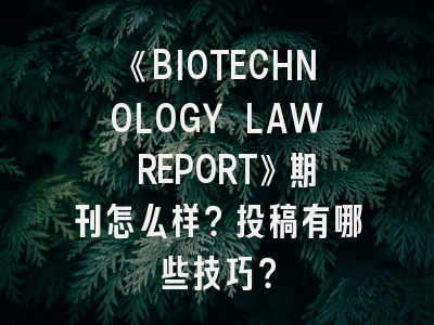 《BIOTECHNOLOGY LAW REPORT》期刊怎么样？投稿有哪些技巧？